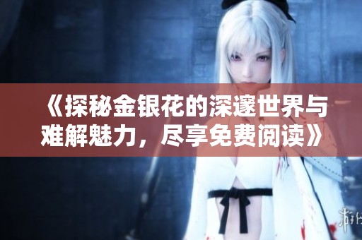 《探秘金银花的深邃世界与难解魅力，尽享免费阅读》