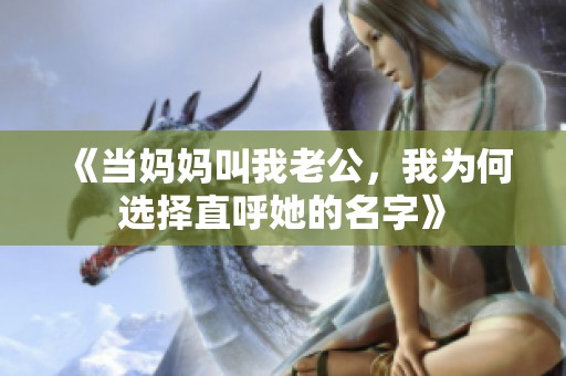 《当妈妈叫我老公，我为何选择直呼她的名字》