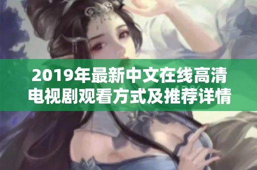 2019年最新中文在线高清电视剧观看方式及推荐详情解析