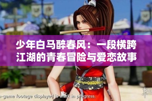 少年白马醉春风：一段横跨江湖的青春冒险与爱恋故事