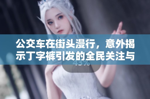 公交车在街头漫行，意外揭示丁字裤引发的全民关注与热议