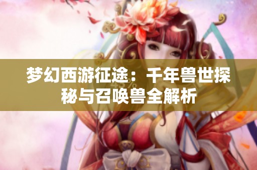 梦幻西游征途：千年兽世探秘与召唤兽全解析
