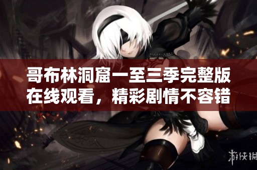 哥布林洞窟一至三季完整版在线观看，精彩剧情不容错过