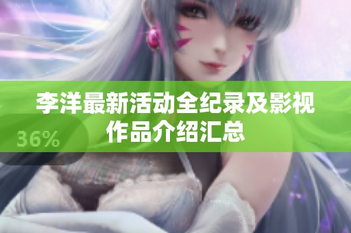 李洋最新活动全纪录及影视作品介绍汇总