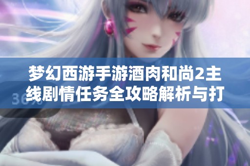 梦幻西游手游酒肉和尚2主线剧情任务全攻略解析与打法分享