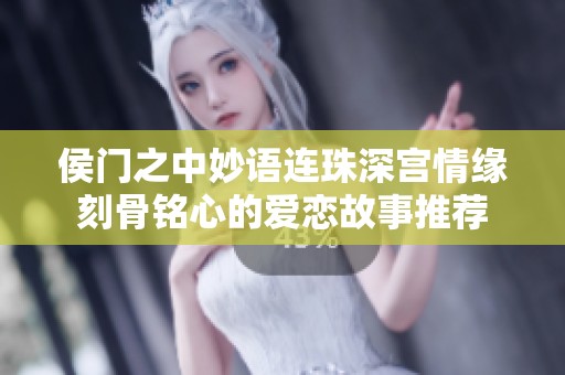 侯门之中妙语连珠深宫情缘刻骨铭心的爱恋故事推荐