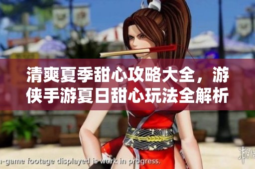 清爽夏季甜心攻略大全，游侠手游夏日甜心玩法全解析