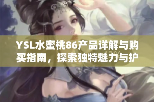 YSL水蜜桃86产品详解与购买指南，探索独特魅力与护肤效果