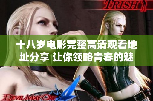十八岁电影完整高清观看地址分享 让你领略青春的魅力与故事
