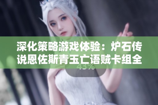 深化策略游戏体验：炉石传说恩佐斯青玉亡语贼卡组全面解析与分享
