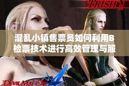 混乱小镇售票员如何利用B检票技术进行高效管理与服务