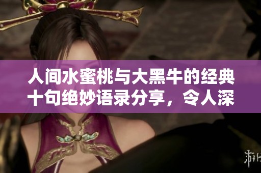 人间水蜜桃与大黑牛的经典十句绝妙语录分享，令人深思的智慧火花