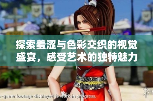 探索羞涩与色彩交织的视觉盛宴，感受艺术的独特魅力