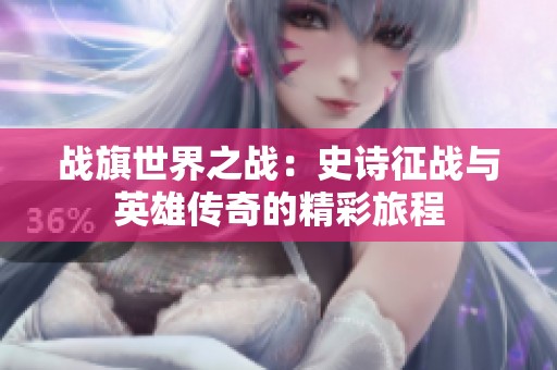 战旗世界之战：史诗征战与英雄传奇的精彩旅程