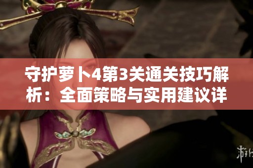 守护萝卜4第3关通关技巧解析：全面策略与实用建议详解