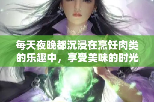 每天夜晚都沉浸在烹饪肉类的乐趣中，享受美味的时光
