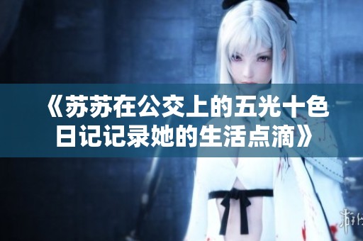 《苏苏在公交上的五光十色日记记录她的生活点滴》