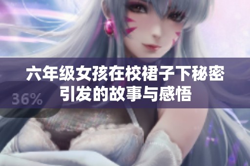 六年级女孩在校裙子下秘密引发的故事与感悟