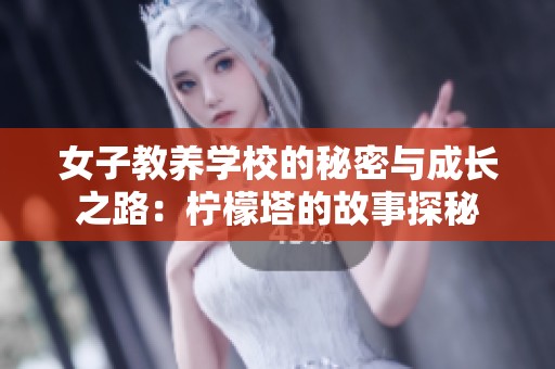 女子教养学校的秘密与成长之路：柠檬塔的故事探秘