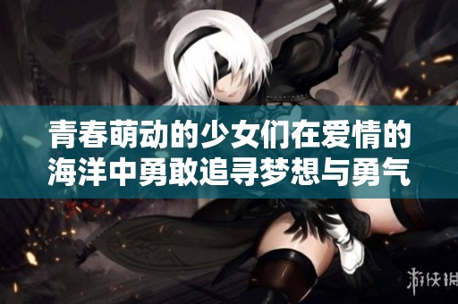 青春萌动的少女们在爱情的海洋中勇敢追寻梦想与勇气