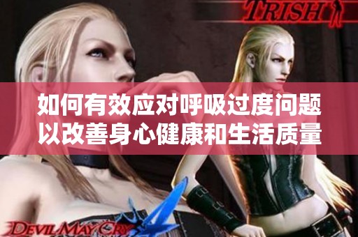 如何有效应对呼吸过度问题以改善身心健康和生活质量