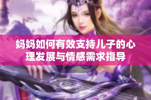 妈妈如何有效支持儿子的心理发展与情感需求指导