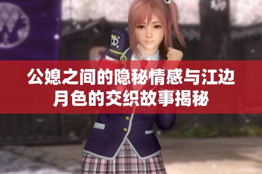 公媳之间的隐秘情感与江边月色的交织故事揭秘