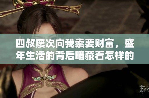 四叔屡次向我索要财富，盛年生活的背后暗藏着怎样的秘密与挑战