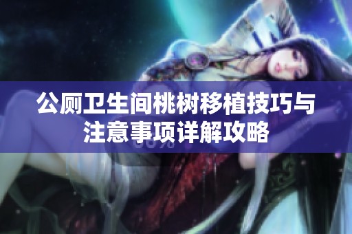 公厕卫生间桃树移植技巧与注意事项详解攻略