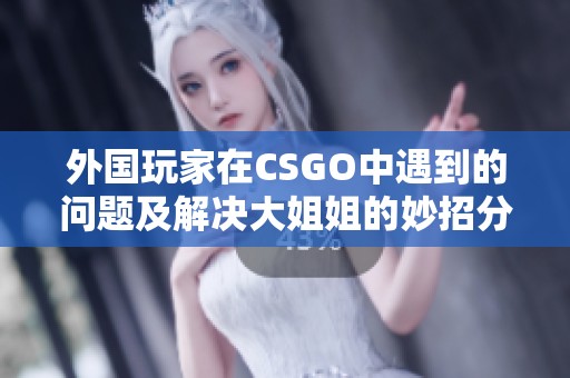 外国玩家在CSGO中遇到的问题及解决大姐姐的妙招分享