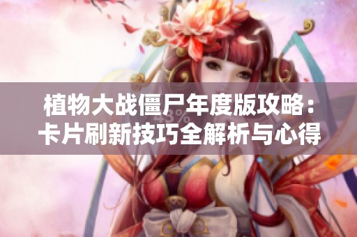 植物大战僵尸年度版攻略：卡片刷新技巧全解析与心得分享