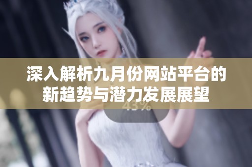 深入解析九月份网站平台的新趋势与潜力发展展望
