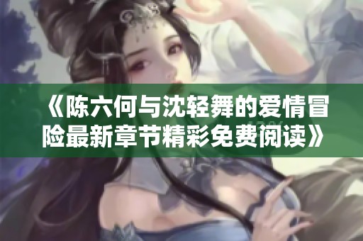 《陈六何与沈轻舞的爱情冒险最新章节精彩免费阅读》