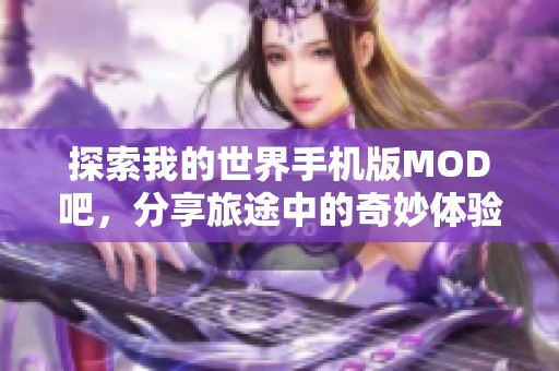 探索我的世界手机版MOD吧，分享旅途中的奇妙体验与创意！