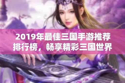 2019年最佳三国手游推荐排行榜，畅享精彩三国世界之旅