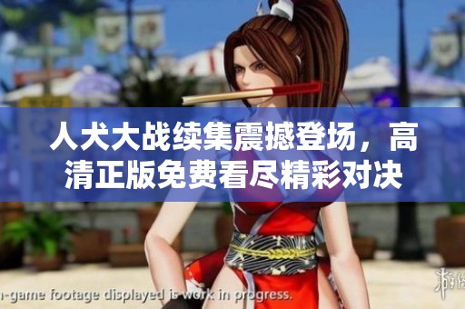 人犬大战续集震撼登场，高清正版免费看尽精彩对决