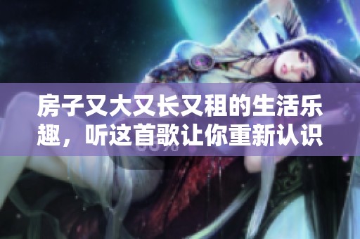 房子又大又长又租的生活乐趣，听这首歌让你重新认识家园