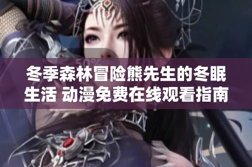 冬季森林冒险熊先生的冬眠生活 动漫免费在线观看指南