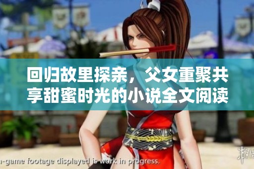 回归故里探亲，父女重聚共享甜蜜时光的小说全文阅读