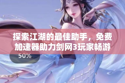 探索江湖的最佳助手，免费加速器助力剑网3玩家畅游世界