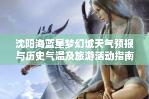 沈阳海蓝星梦幻城天气预报与历史气温及旅游活动指南