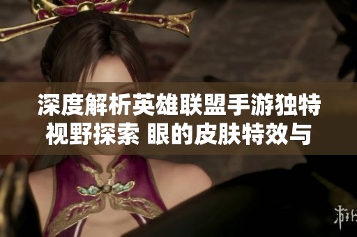深度解析英雄联盟手游独特视野探索 眼的皮肤特效与隐藏福利揭秘
