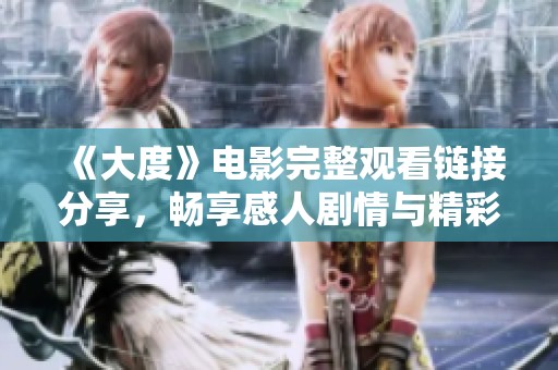 《大度》电影完整观看链接分享，畅享感人剧情与精彩演技的观影体验