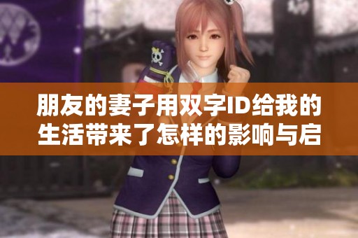 朋友的妻子用双字ID给我的生活带来了怎样的影响与启示
