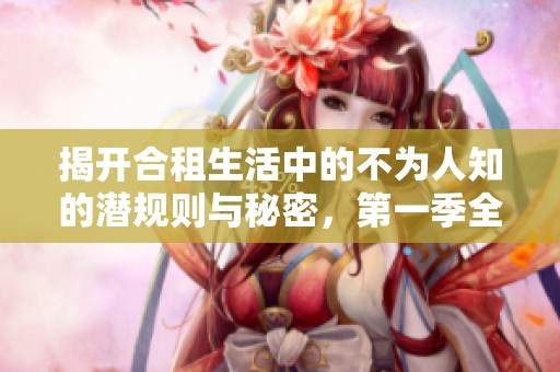 揭开合租生活中的不为人知的潜规则与秘密，第一季全新探讨