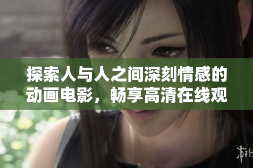 探索人与人之间深刻情感的动画电影，畅享高清在线观看体验