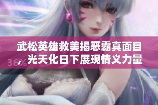 武松英雄救美揭恶霸真面目，光天化日下展现情义力量