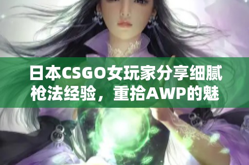 日本CSGO女玩家分享细腻枪法经验，重拾AWP的魅力与乐趣