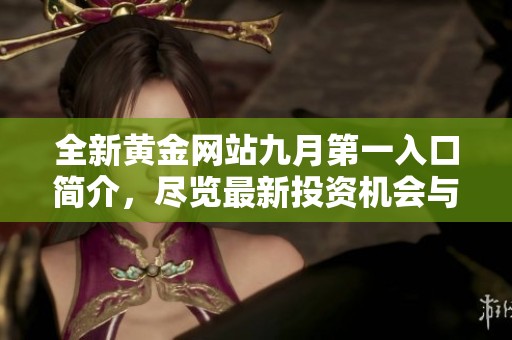 全新黄金网站九月第一入口简介，尽览最新投资机会与市场动态