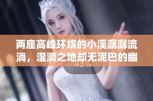 两座高峰环绕的小溪潺潺流淌，湿润之地却无泥巴的幽静世界